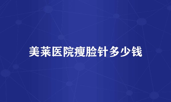 美莱医院瘦脸针多少钱