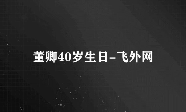 董卿40岁生日-飞外网