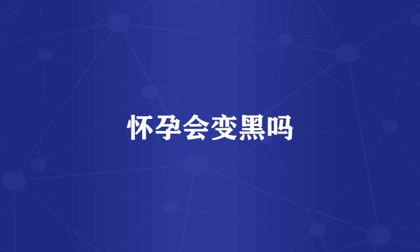 怀孕会变黑吗