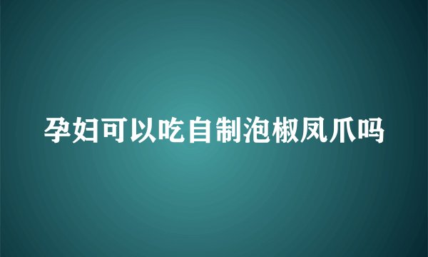孕妇可以吃自制泡椒凤爪吗