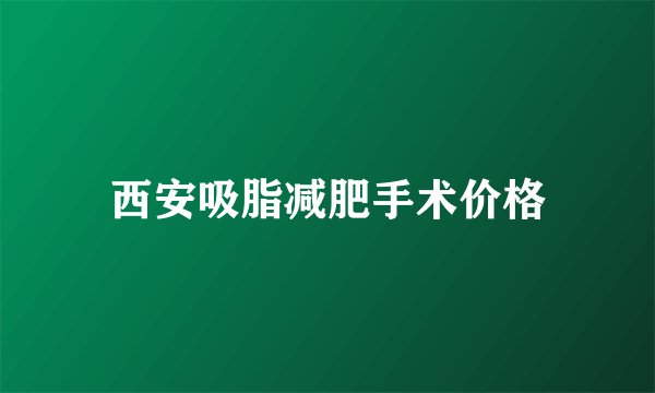 西安吸脂减肥手术价格