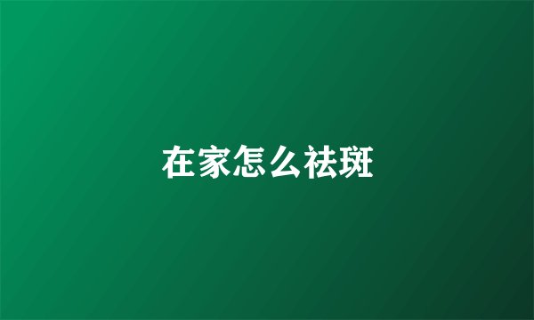 在家怎么祛斑