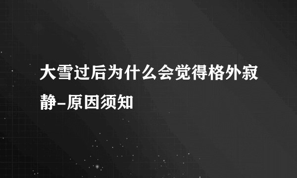 大雪过后为什么会觉得格外寂静-原因须知