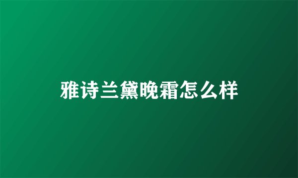 雅诗兰黛晚霜怎么样