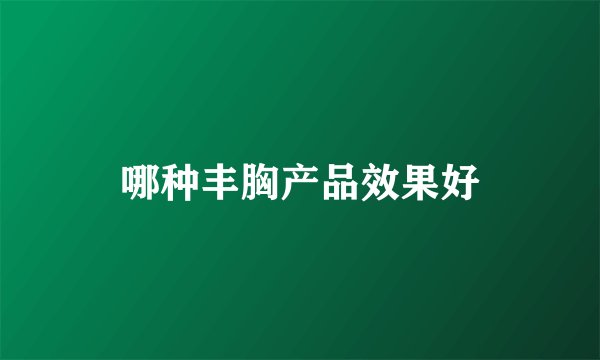 哪种丰胸产品效果好