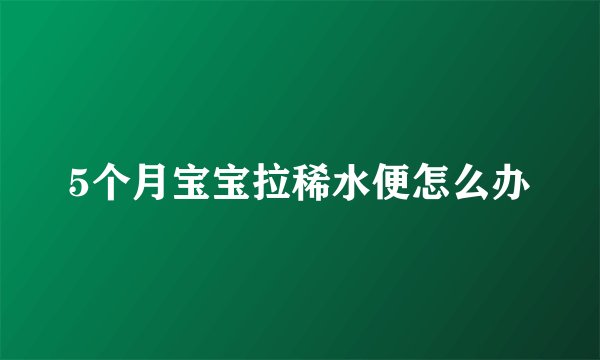 5个月宝宝拉稀水便怎么办