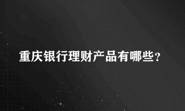 重庆银行理财产品有哪些？