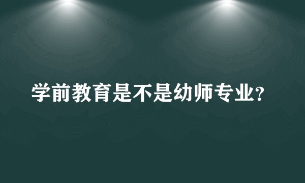 学前教育是不是幼师专业？
