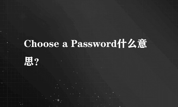 Choose a Password什么意思？