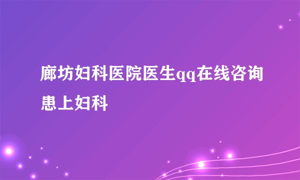 廊坊妇科医院医生qq在线咨询患上妇科