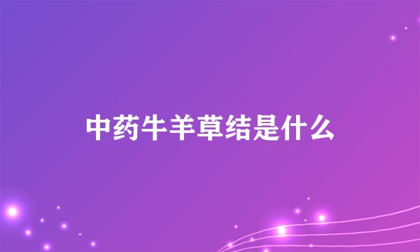 中药牛羊草结是什么