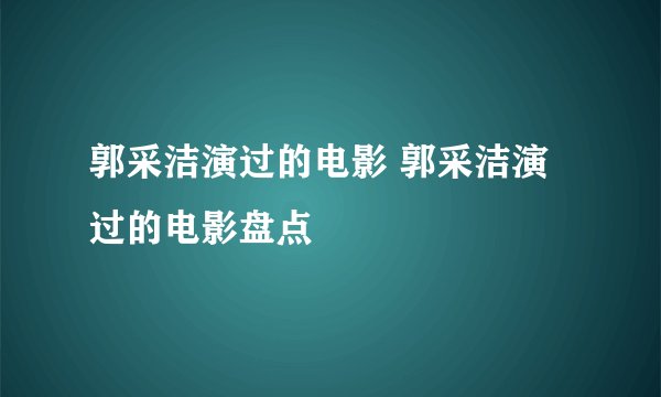 郭采洁演过的电影 郭采洁演过的电影盘点