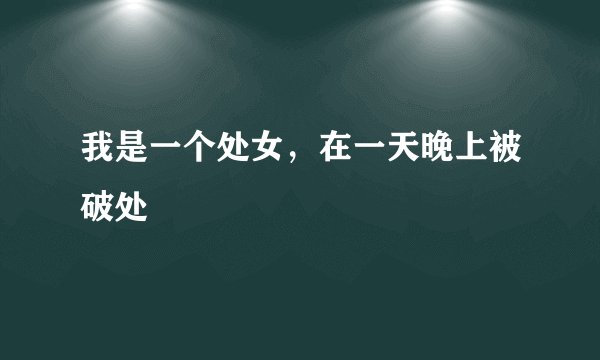 我是一个处女，在一天晚上被破处