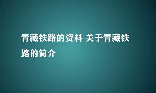 青藏铁路的资料 关于青藏铁路的简介