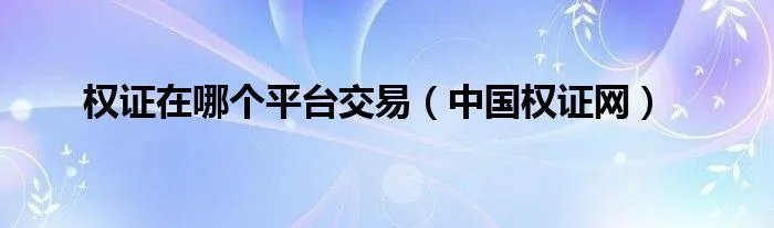 权证在哪个平台交易（中国权证网）