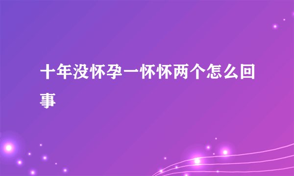 十年没怀孕一怀怀两个怎么回事