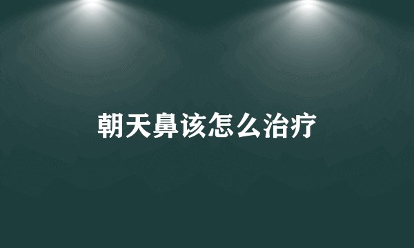 朝天鼻该怎么治疗