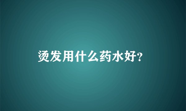 烫发用什么药水好？