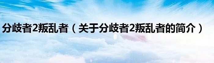 分歧者2叛乱者（关于分歧者2叛乱者的简介）