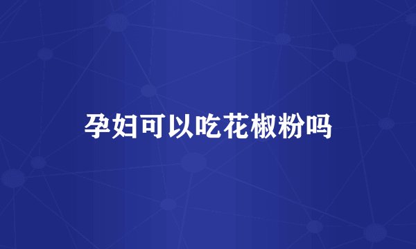 孕妇可以吃花椒粉吗