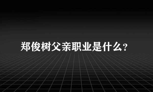 郑俊树父亲职业是什么？