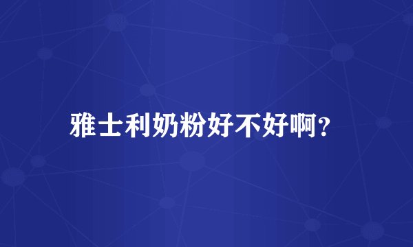 雅士利奶粉好不好啊？