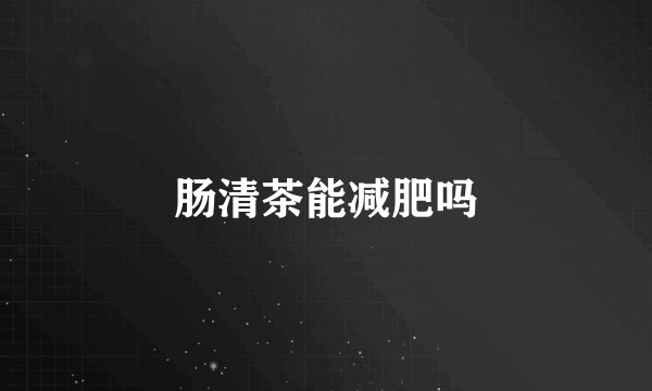 肠清茶能减肥吗