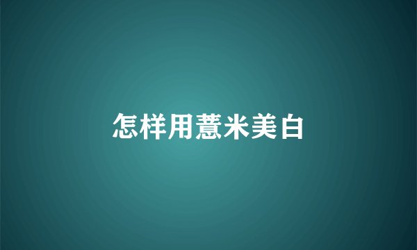 怎样用薏米美白