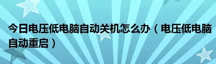 今日电压低电脑自动关机怎么办（电压低电脑自动重启）