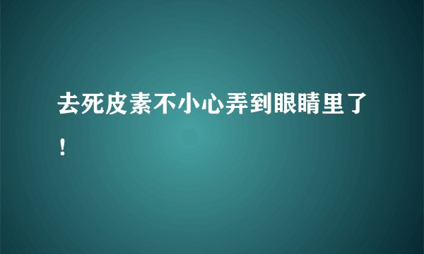 去死皮素不小心弄到眼睛里了！
