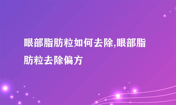 眼部脂肪粒如何去除,眼部脂肪粒去除偏方