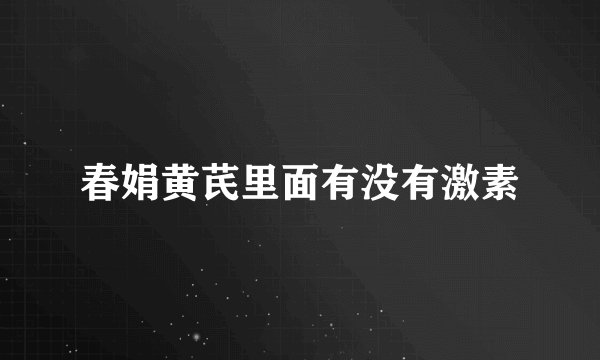 春娟黄芪里面有没有激素