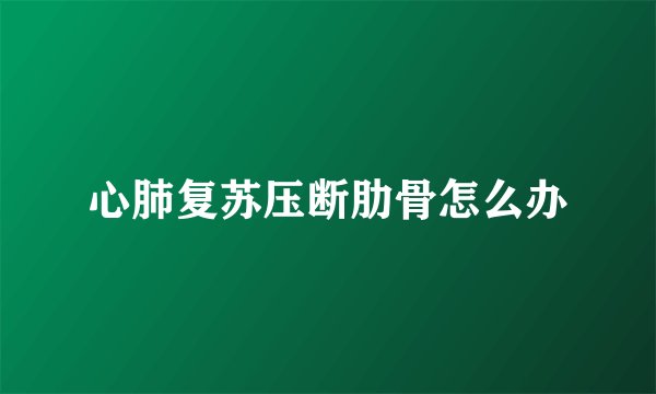 心肺复苏压断肋骨怎么办