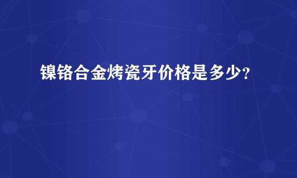 镍铬合金烤瓷牙价格是多少?