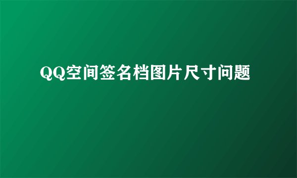 QQ空间签名档图片尺寸问题
