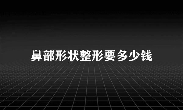 鼻部形状整形要多少钱