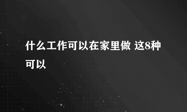 什么工作可以在家里做 这8种可以