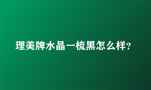 理美牌水晶一梳黑怎么样？