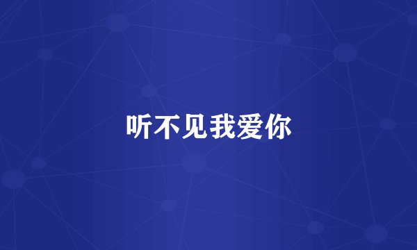 听不见我爱你