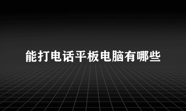 能打电话平板电脑有哪些