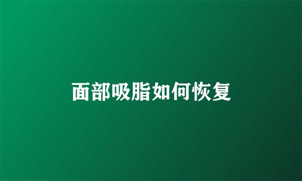 面部吸脂如何恢复