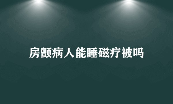 房颤病人能睡磁疗被吗