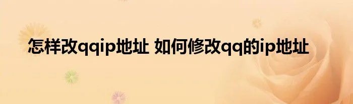 怎样改qqip地址 如何修改qq的ip地址