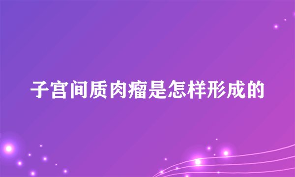 子宫间质肉瘤是怎样形成的