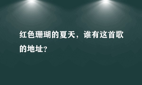 红色珊瑚的夏天，谁有这首歌的地址？