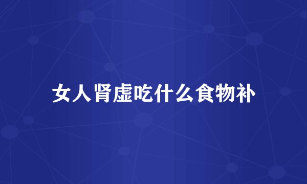 女人肾虚吃什么食物补