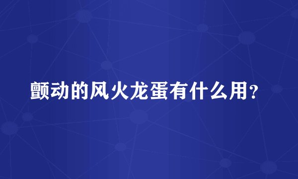 颤动的风火龙蛋有什么用？