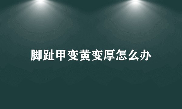 脚趾甲变黄变厚怎么办