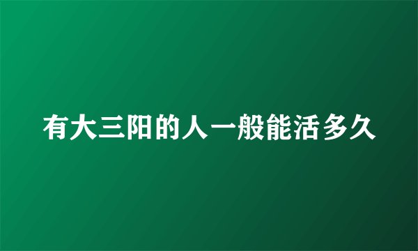 有大三阳的人一般能活多久