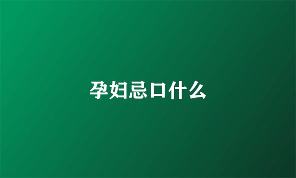 孕妇忌口什么